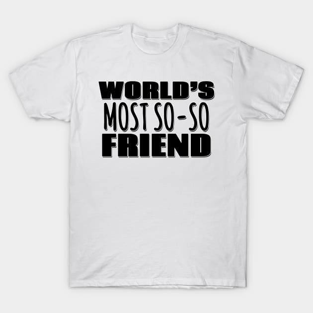 World's Most So-so Friend T-Shirt by Mookle